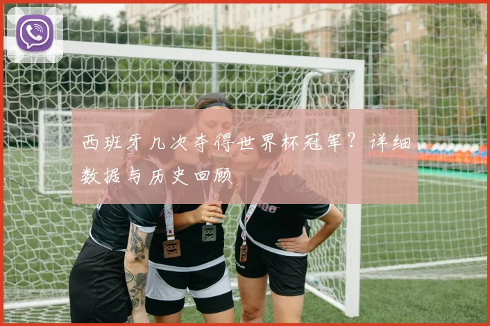 西班牙几次夺得世界杯冠军？详细数据与历史回顾