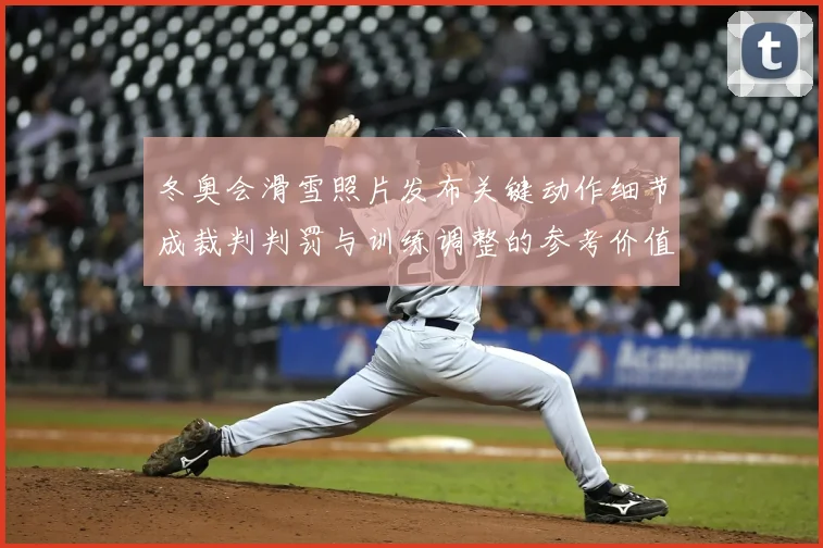 冬奥会滑雪照片发布关键动作细节成裁判判罚与训练调整的参考价值
