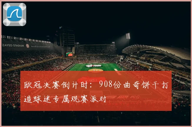 欧冠决赛倒计时：908份曲奇饼干打造球迷专属观赛派对