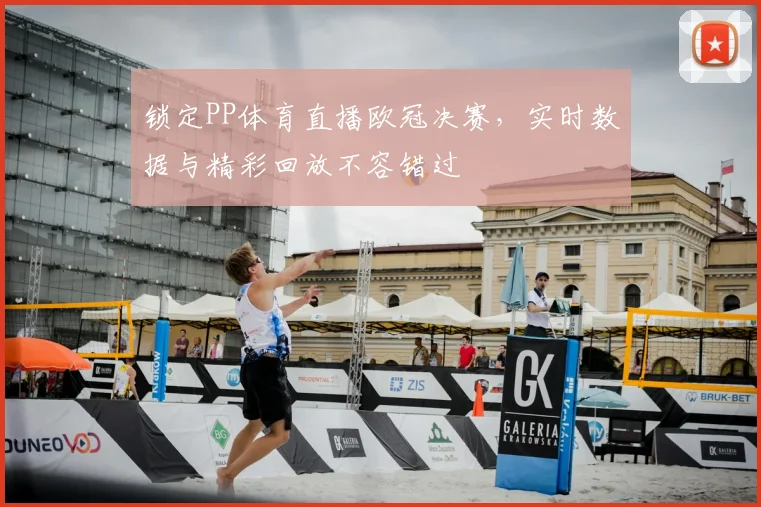 锁定PP体育直播欧冠决赛，实时数据与精彩回放不容错过
