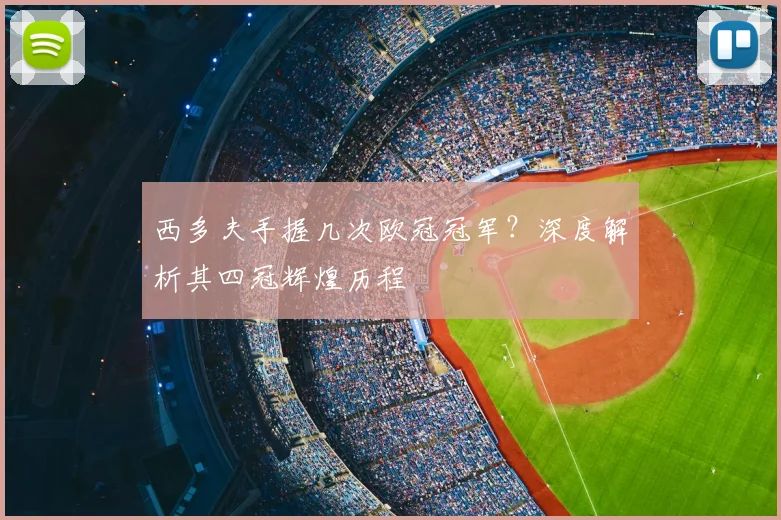 西多夫手握几次欧冠冠军？深度解析其四冠辉煌历程
