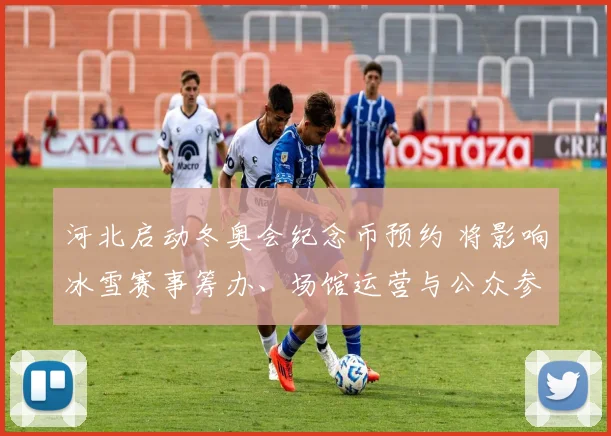 河北启动冬奥会纪念币预约 将影响冰雪赛事筹办、场馆运营与公众参与