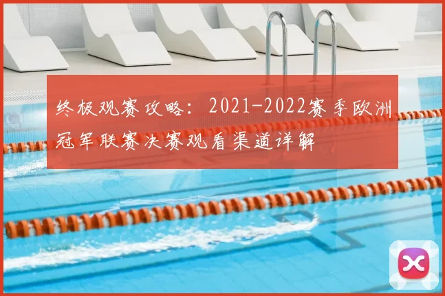 终极观赛攻略：2021-2022赛季欧洲冠军联赛决赛观看渠道详解