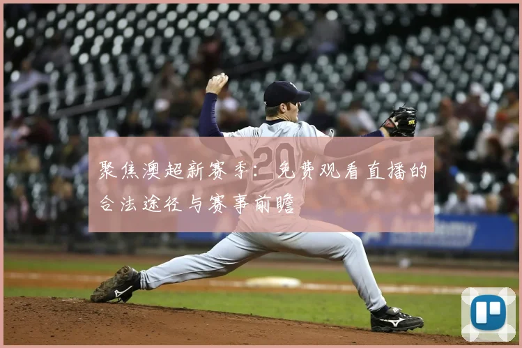 聚焦澳超新赛季：免费观看直播的合法途径与赛事前瞻