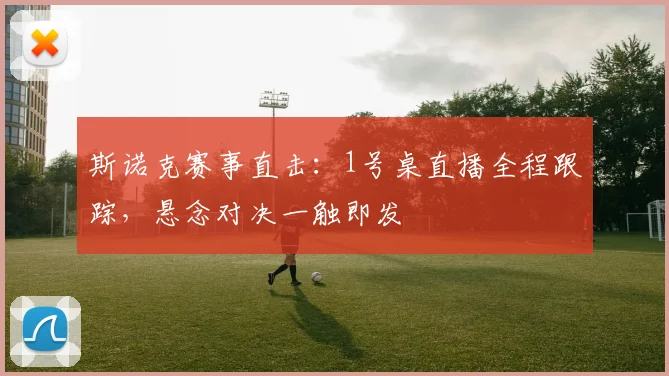 斯诺克赛事直击：1号桌直播全程跟踪，悬念对决一触即发