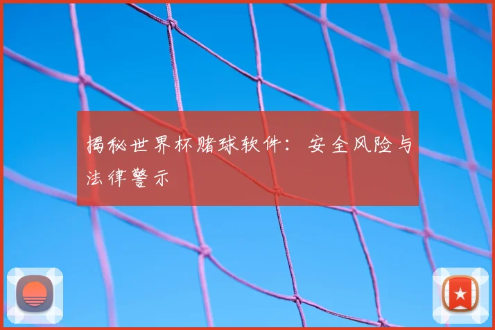 揭秘世界杯赌球软件：安全风险与法律警示