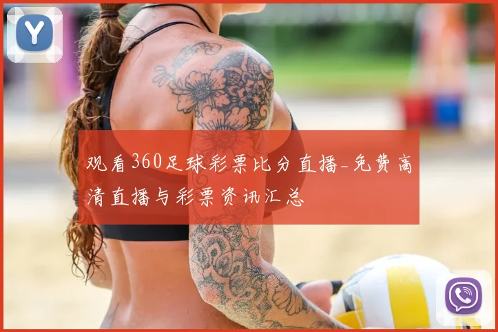 观看360足球彩票比分直播_免费高清直播与彩票资讯汇总