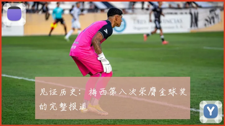 见证历史：梅西第八次荣膺金球奖的完整报道