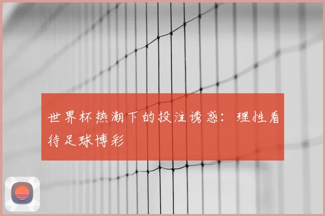 世界杯热潮下的投注诱惑：理性看待足球博彩