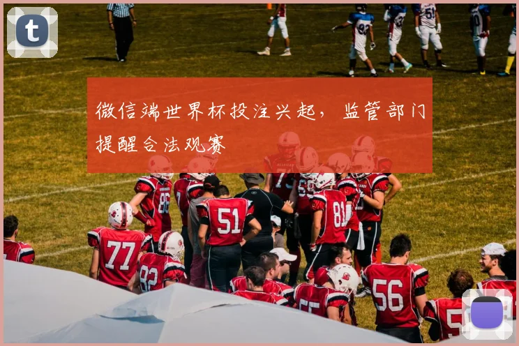 微信端世界杯投注兴起，监管部门提醒合法观赛