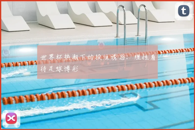 世界杯热潮下的投注诱惑：理性看待足球博彩