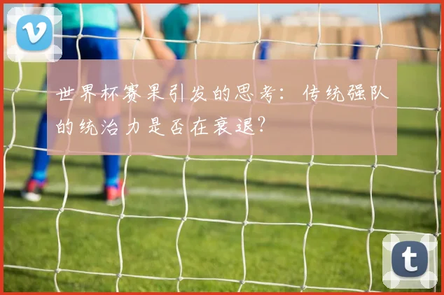 世界杯赛果引发的思考：传统强队的统治力是否在衰退？