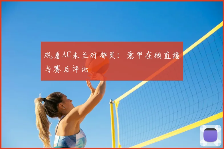 观看AC米兰对都灵：意甲在线直播与赛后评论