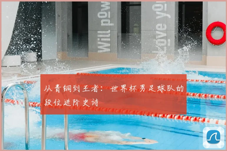 从青铜到王者：世界杯男足球队的段位进阶史诗