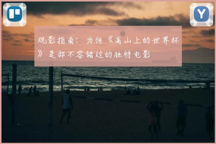 观影指南：为何《高山上的世界杯》是部不容错过的独特电影
