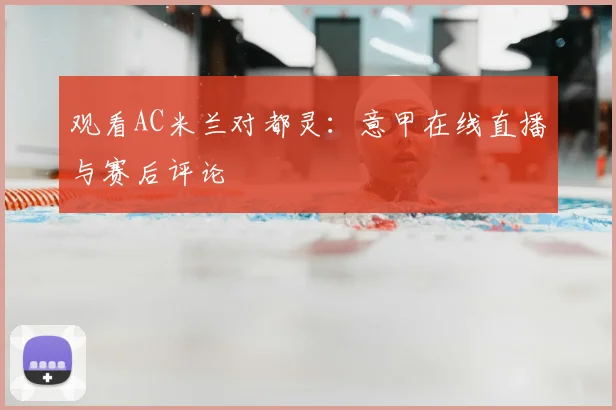 观看AC米兰对都灵：意甲在线直播与赛后评论