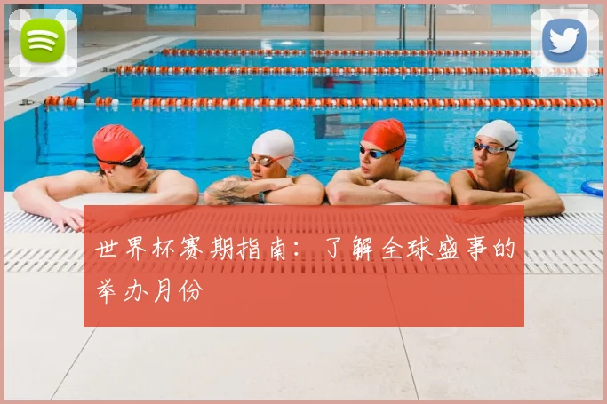 世界杯赛期指南：了解全球盛事的举办月份